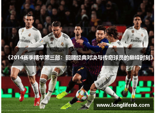 《2014赛季精华第三部:回顾经典对决与传奇球员的巅峰时刻》 《2014赛季精华第三部:回顾经典对决与传奇球员的巅峰时刻》