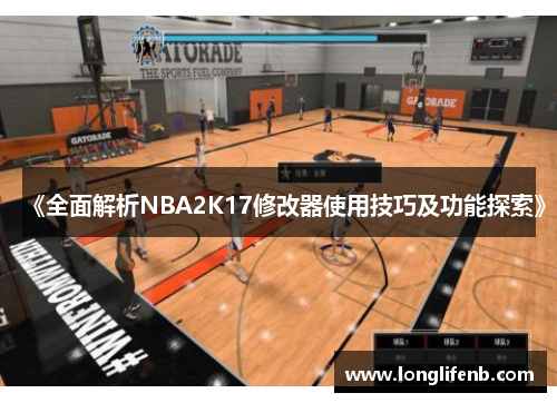 《全面解析NBA2K17修改器使用技巧及功能探索》 《全面解析NBA2K17修改器使用技巧及功能探索》