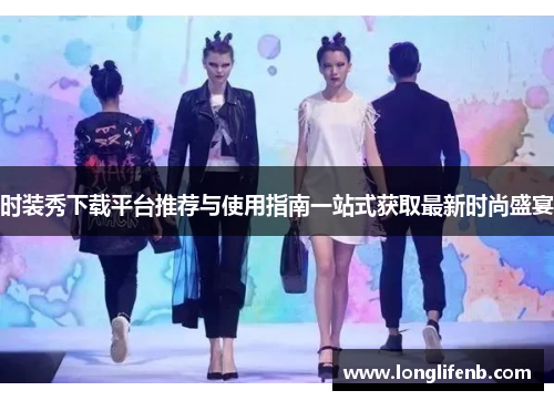 时装秀下载平台推荐与使用指南一站式获取最新时尚盛宴