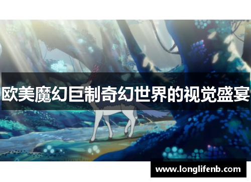 欧美魔幻巨制奇幻世界的视觉盛宴