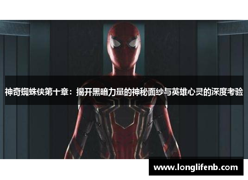 神奇蜘蛛侠第十章:揭开黑暗力量的神秘面纱与英雄心灵的深度考验 神奇蜘蛛侠第十章:揭开黑暗力量的神秘面纱与英雄心灵的深度考验